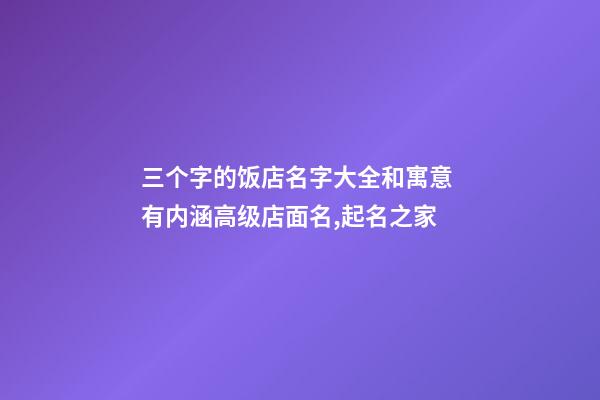 三个字的饭店名字大全和寓意 有内涵高级店面名,起名之家-第1张-店铺起名-玄机派